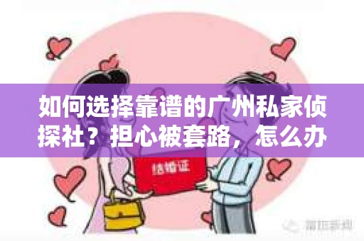如何选择靠谱的广州私家侦探社？担心被套路，怎么办？