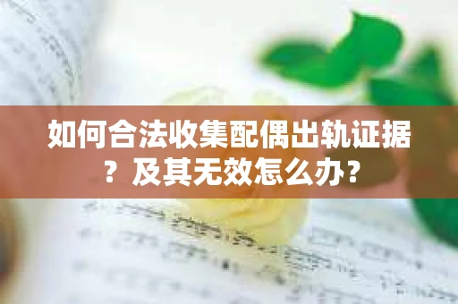 如何合法收集配偶出轨证据？及其无效怎么办？