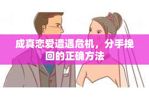 成真恋爱遭遇危机，分手挽回的正确方法