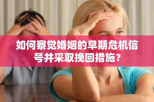 如何察觉婚姻的早期危机信号并采取挽回措施? 如何察觉婚姻的早期危机信号并采取挽回措施?