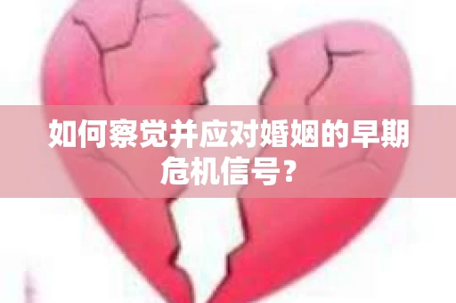 如何察觉并应对婚姻的早期危机信号？