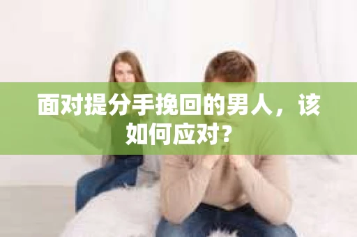面对提分手挽回的男人，该如何应对？