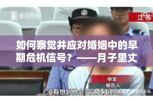 如何察觉并应对婚姻中的早期危机信号?——月子里丈夫出轨后的挽回策略 如何察觉并应对婚姻中的早期危机信号?——月子里丈夫出轨后的挽回策略