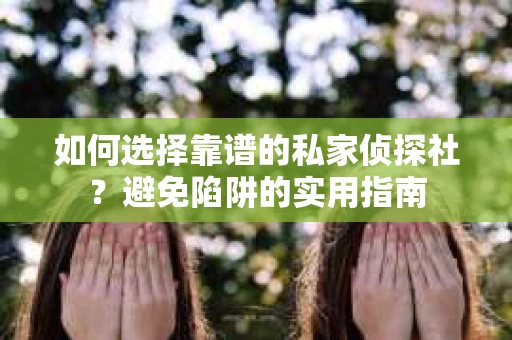 如何选择靠谱的私家侦探社？避免陷阱的实用指南