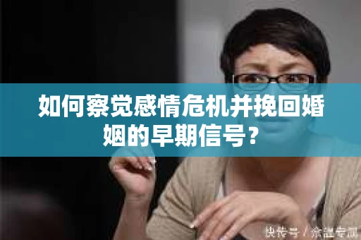 如何察觉感情危机并挽回婚姻的早期信号? 如何察觉感情危机并挽回婚姻的早期信号?