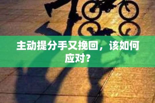 主动提分手又挽回，该如何应对？