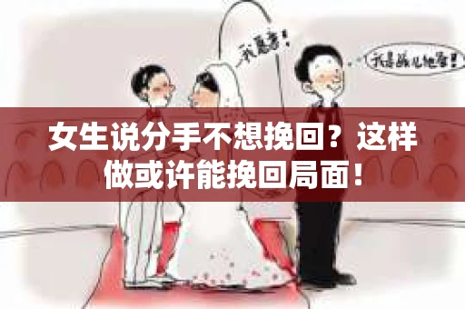 女生说分手不想挽回?这样做或许能挽回局面! 女生说分手不想挽回?这样做或许能挽回局面!