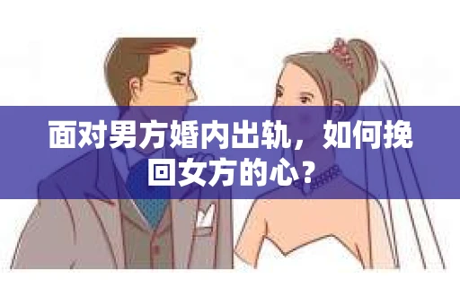 面对男方婚内出轨，如何挽回女方的心？