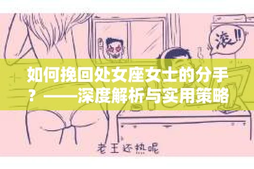 如何挽回处女座女士的分手？——深度解析与实用策略
