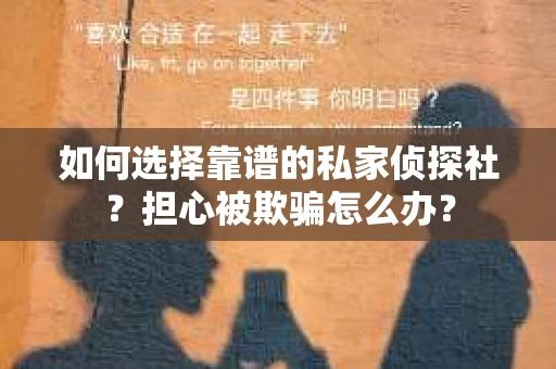如何选择靠谱的私家侦探社？担心被欺骗怎么办？