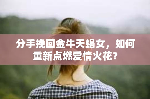 分手挽回金牛天蝎女，如何重新点燃爱情火花？