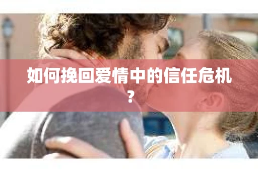 如何挽回爱情中的信任危机？