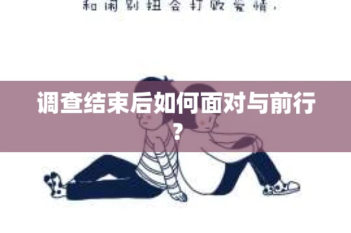 调查结束后如何面对与前行? 调查结束后如何面对与前行?
