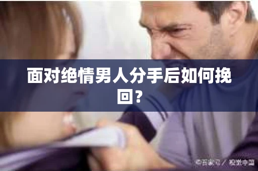 面对绝情男人分手后如何挽回？