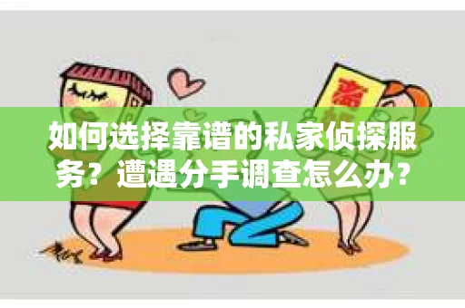 如何选择靠谱的私家侦探服务？遭遇分手调查怎么办？