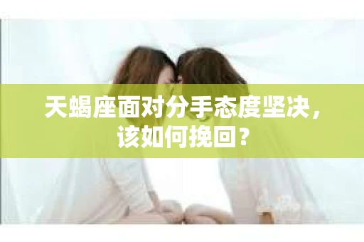 天蝎座面对分手态度坚决，该如何挽回？