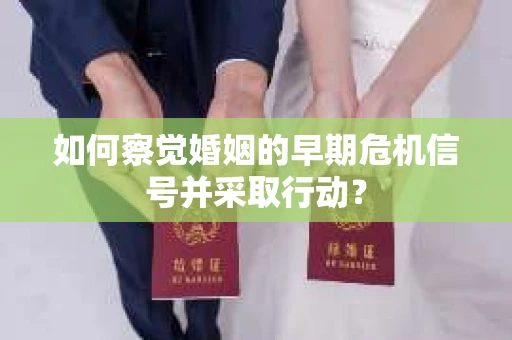 如何察觉婚姻的早期危机信号并采取行动？