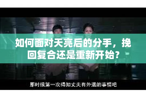 如何面对天亮后的分手，挽回复合还是重新开始？