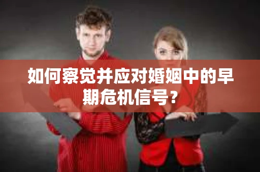 如何察觉并应对婚姻中的早期危机信号？
