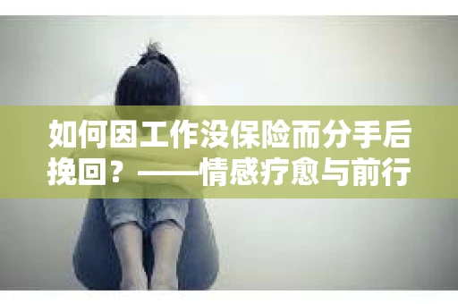 如何因工作没保险而分手后挽回？——情感疗愈与前行计划