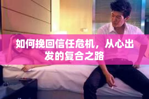 如何挽回信任危机，从心出发的复合之路