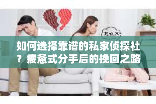 如何选择靠谱的私家侦探社？疲惫式分手后的挽回之路怎么办？