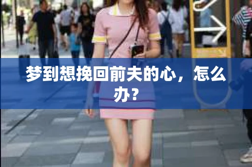 梦到想挽回前夫的心，怎么办？