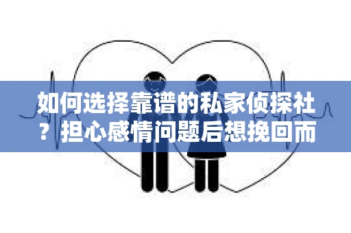 如何选择靠谱的私家侦探社?担心感情问题后想挽回而遭遇江苏女友提分手怎么办? 如何选择靠谱的私家侦探社?担心感情问题后想挽回而遭遇江苏女友提分手怎么办?
