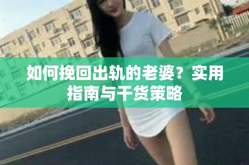 如何挽回出轨的老婆？实用指南与干货策略