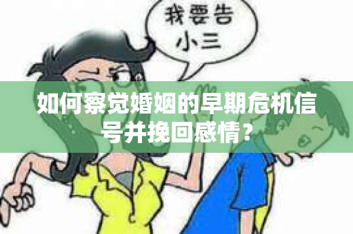 如何察觉婚姻的早期危机信号并挽回感情？