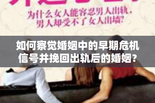 如何察觉婚姻中的早期危机信号并挽回出轨后的婚姻？