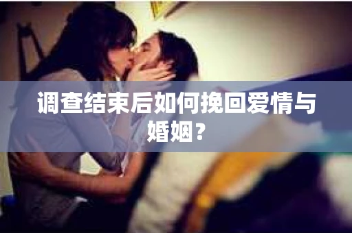 调查结束后如何挽回爱情与婚姻？