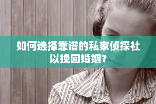 如何选择靠谱的私家侦探社以挽回婚姻? 如何选择靠谱的私家侦探社以挽回婚姻?