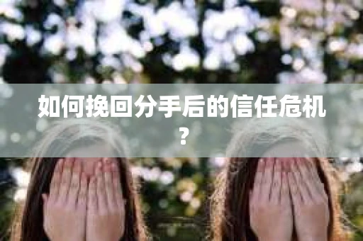 如何挽回分手后的信任危机？