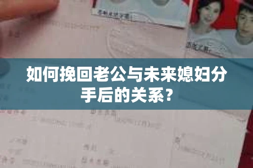 如何挽回老公与未来媳妇分手后的关系？