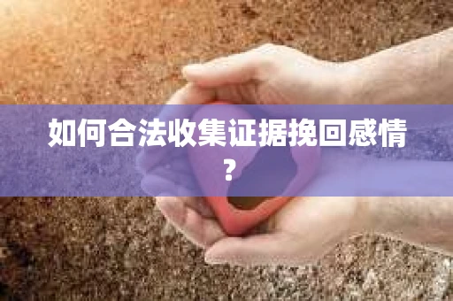 如何合法收集证据挽回感情？