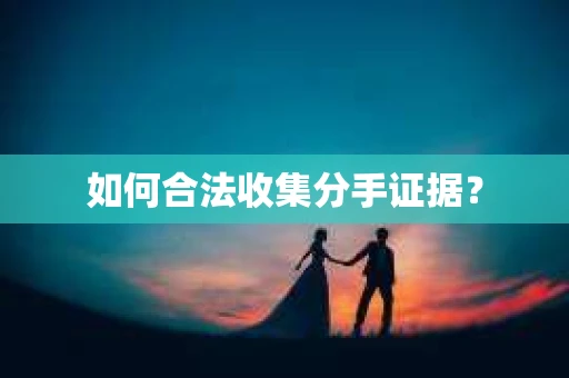 如何合法收集分手证据？