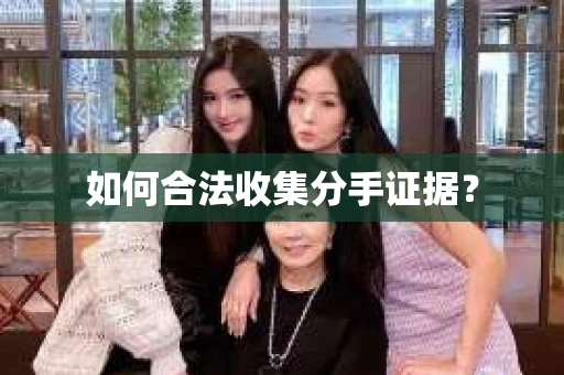 如何合法收集分手证据？