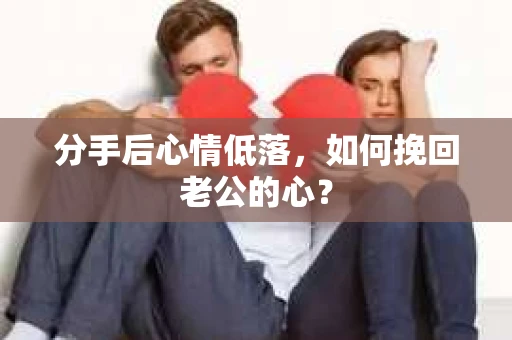 分手后心情低落，如何挽回老公的心？