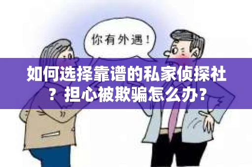 如何选择靠谱的私家侦探社?担心被欺骗怎么办? 如何选择靠谱的私家侦探社?担心被欺骗怎么办?